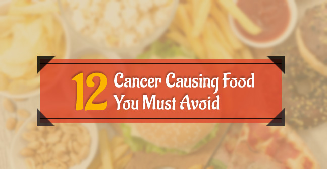 12 Cancer Causing Foods You Must Avoid